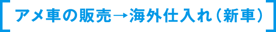 アメ車の販売→海外仕入れ（新車）